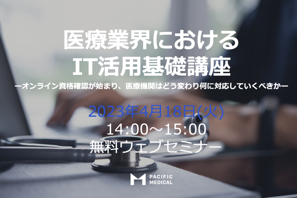 2023年4月18日無料オンライン研修「医療業界におけるIT活用基礎講座 ーオンライン資格確認が始まり、医療機関はどう変わり何に対応していくべきかー」vB