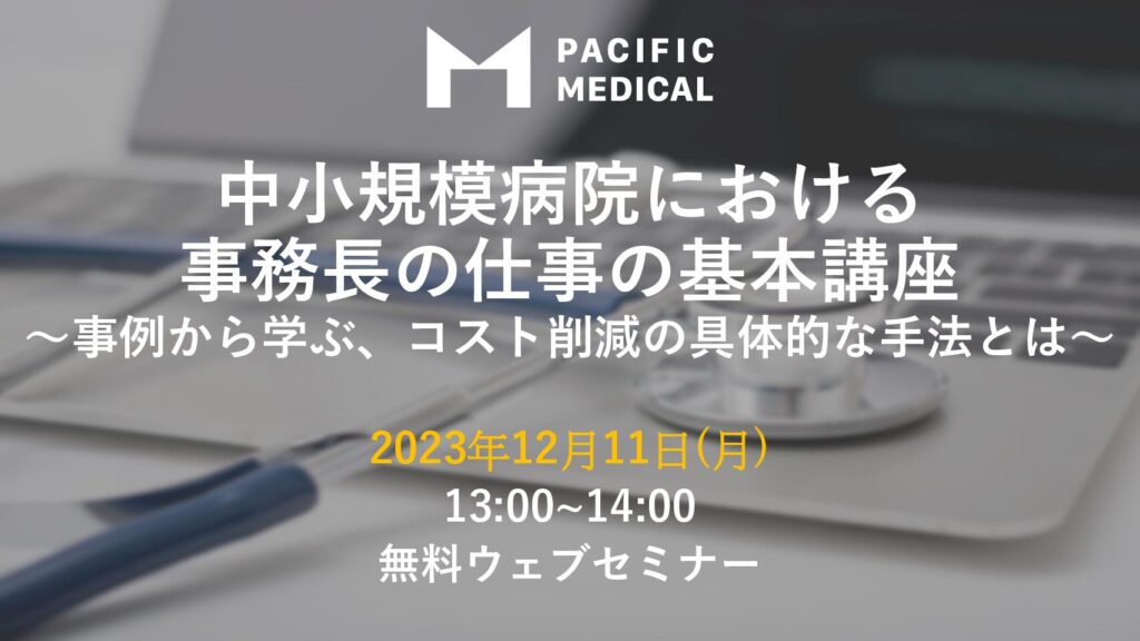 2023年12月11日無料WEBセミナー「中小規模病院における事務長の仕事の基本講座～事例から学ぶ、コスト削減の具体的な手法とは～」