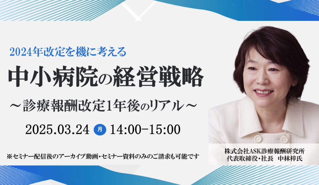 [終了]2025年03月24日開催 無料WEBセミナー</br>「診療報酬改定1年後のリアル~2024年改定を機に考える中小病院の経営戦略~」