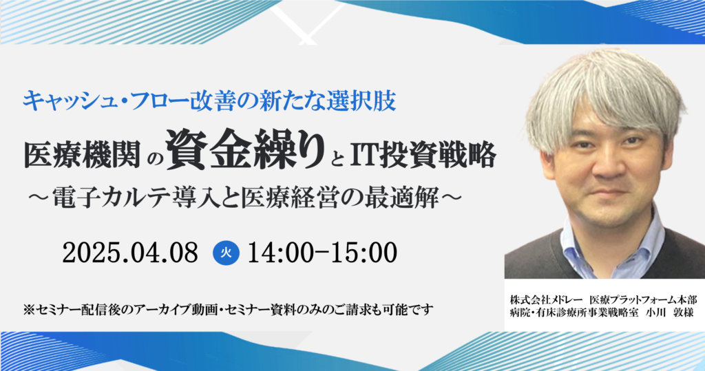 2025年04月08日開催 無料WEBセミナー</br>「医療機関の資金繰りとIT投資戦略 〜電子カルテ導入と医療経営の最適解〜」