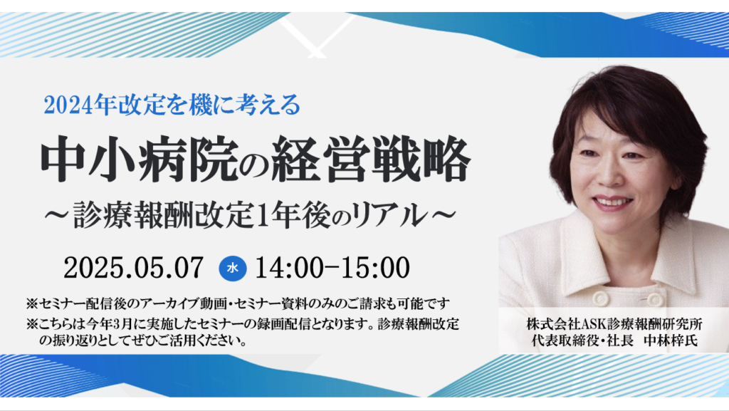 [終了][ご好評につき再配信決定]</br>2025年05月07日開催 無料WEBセミナー</br>「診療報酬改定1年後のリアル~2024年改定を機に考える中小病院の経営戦略~」
