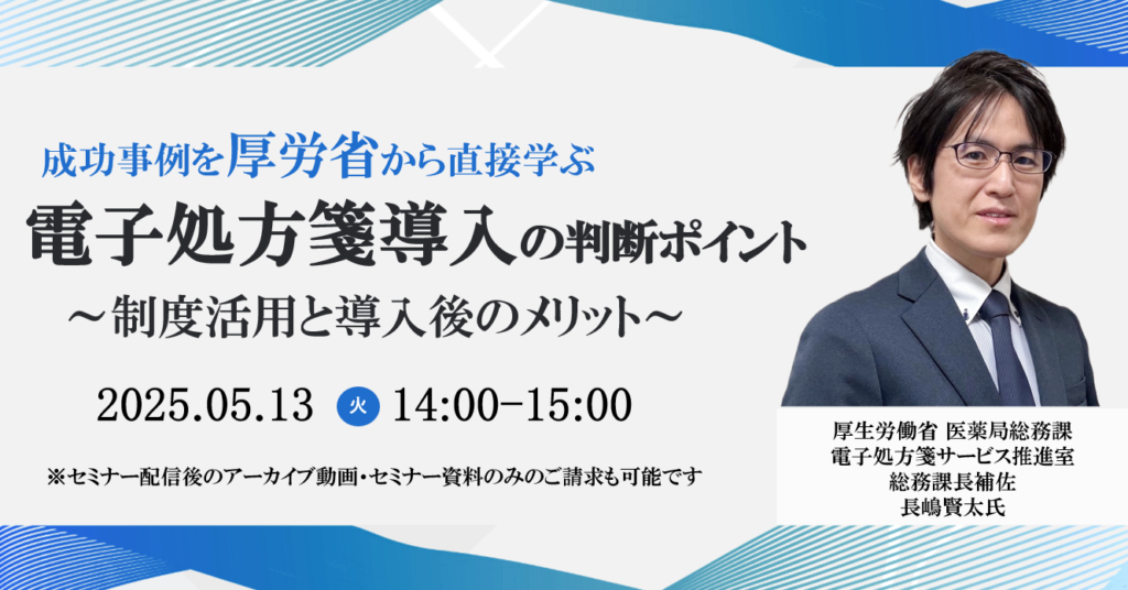 [終了]2025年05月13日開催 無料WEBセミナー</br>「電子処方箋導入の判断ポイント～成功事例を厚労省から直接学ぶ、制度活用と導入後のメリット～」