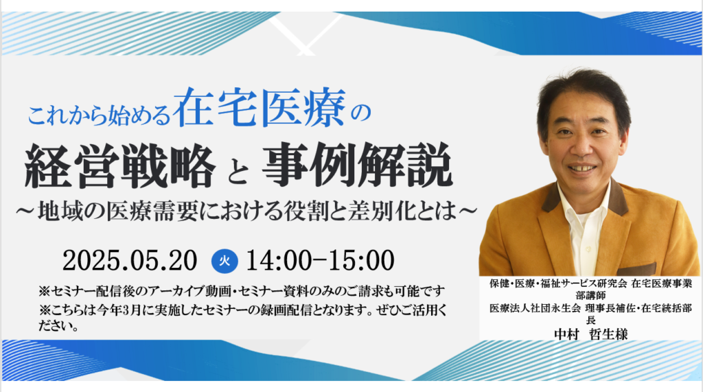 [終了][ご好評につき再配信決定]</br>2025年05月20日開催 無料WEBセミナー</br>「これから始める在宅医療の経営戦略と事例解説~地域の医療需要における役割と差別化とは~」