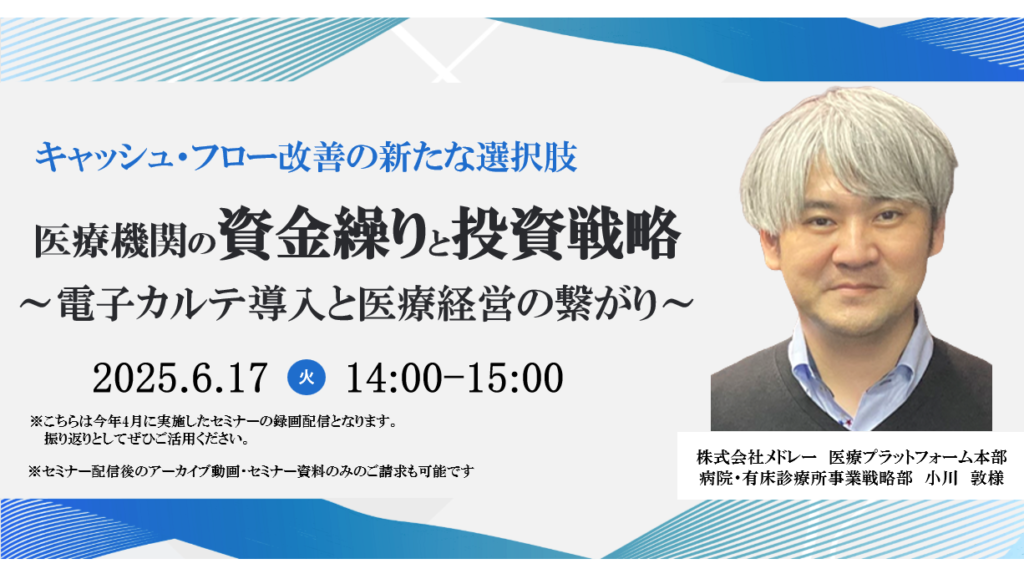 [終了]2025年06月17日開催 無料WEBセミナー</br>「医療機関の資金繰りと投資戦略 〜電子カルテ導入と医療経営の繋がり〜」