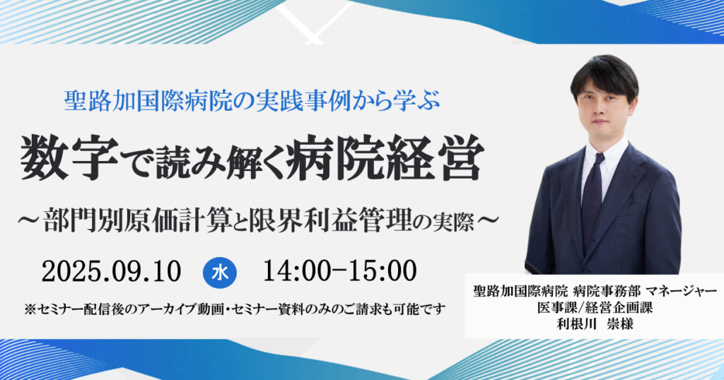 [終了]2025年09月10日開催 無料WEBセミナー</br>聖路加国際病院の実践事例から学ぶ</br>「数字で読み解く病院経営」～部門別原価計算と限界利益管理の実際～