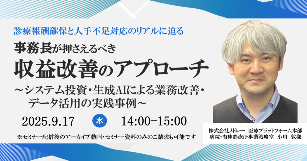 [終了]2025年09月17日開催 無料WEBセミナー</br>診療報酬確保と人手不足対応のリアルに迫る</br>「事務長が押さえるべき収益改善のアプローチ」</br>～システム投資・生成AIによる業務改善・データ活用の実践事例～