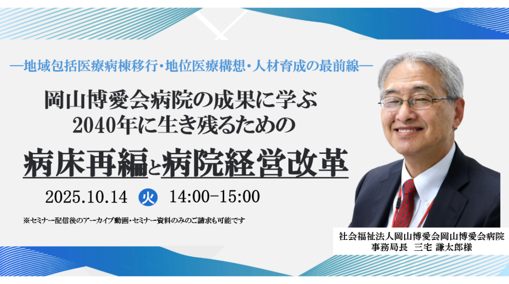 【終了】2025年10月14日開催 無料WEBセミナー</br>岡山博愛会病院の成果に学ぶ 『2040年に生き残るための病床再編と病院経営改革』 ― 地域包括医療病棟移行・地域医療構想・人材育成の最前線 ―