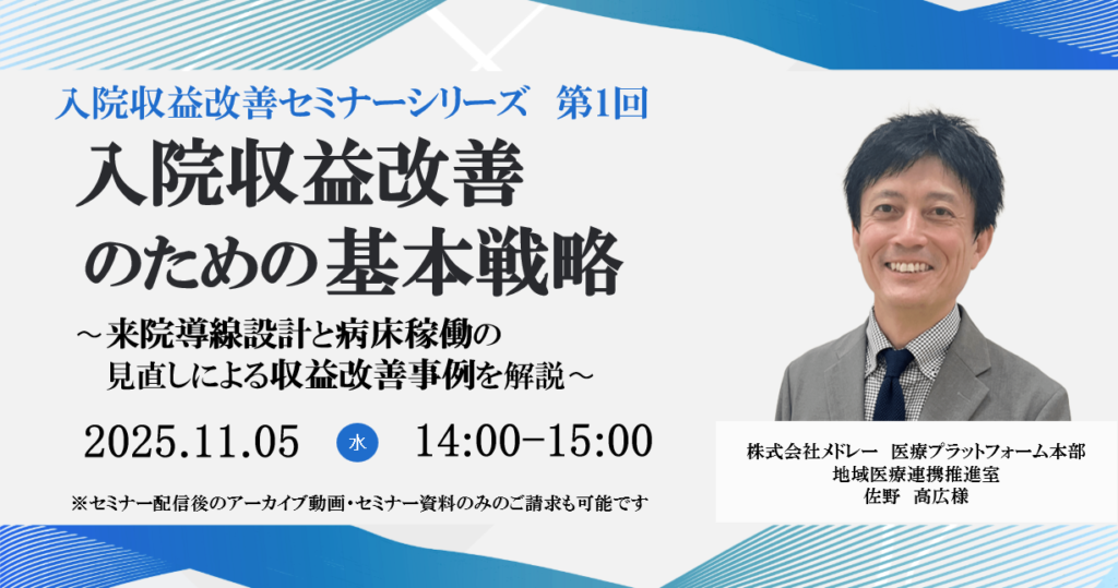 2025年11月5日開催 無料WEBセミナー</br>入院収益改善セミナーシリーズ　第1回 </br> 『入院収益改善のための基本戦略』</br>〜来院導線設計と病床稼働の見直しによる収益改善事例を解説〜