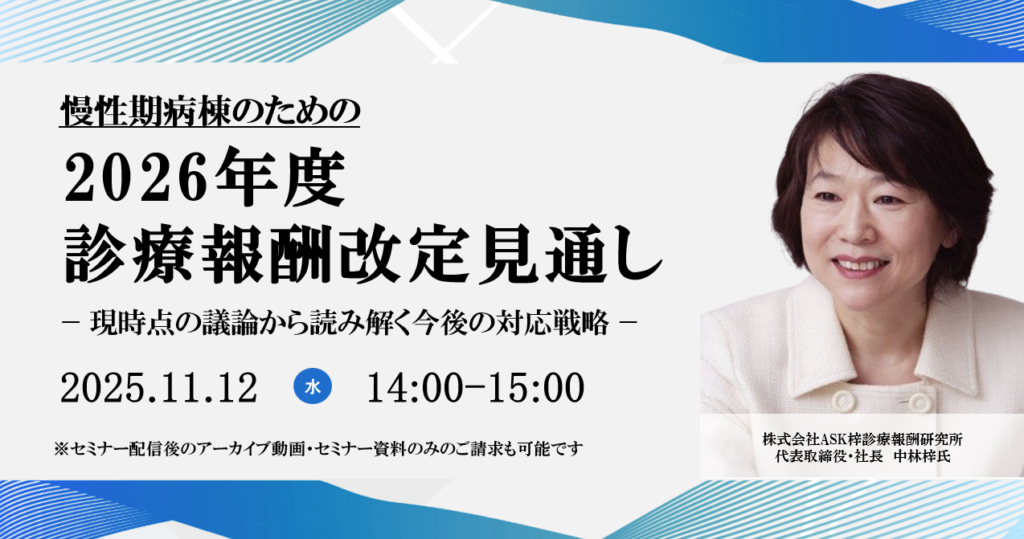 2025年11月12日開催 無料WEBセミナー</br>慢性期病棟のための2026年度診療報酬改定見通し</br> ー現時点の議論から読み解く今後の対応戦略ー