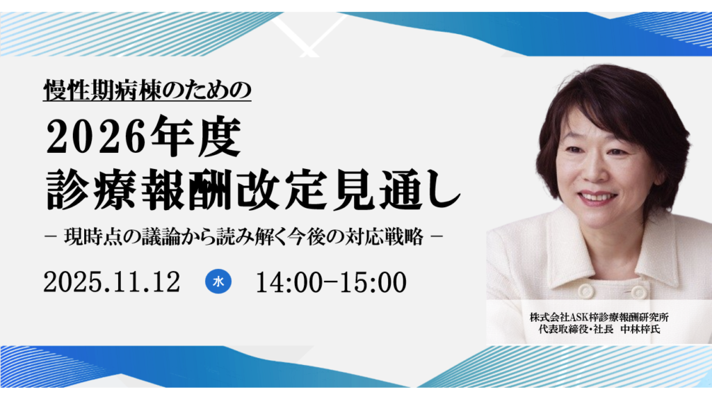 2025年11月12日開催 無料WEBセミナー</br>慢性期病棟のための2026年度診療報酬改定見通し</br> ー現時点の議論から読み解く今後の対応戦略ー