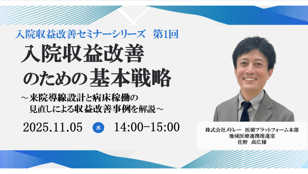 2025年11月5日開催 無料WEBセミナー</br>入院収益改善セミナーシリーズ　第1回 </br> 『入院収益改善のための基本戦略』</br>〜来院導線設計と病床稼働の見直しによる収益改善事例を解説〜