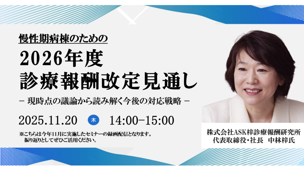 [終了]ご好評につき再配信決定</br>2025年11月20日開催 無料WEBセミナー</br>慢性期病棟のための2026年度診療報酬改定見通し</br> ー現時点の議論から読み解く今後の対応戦略ー