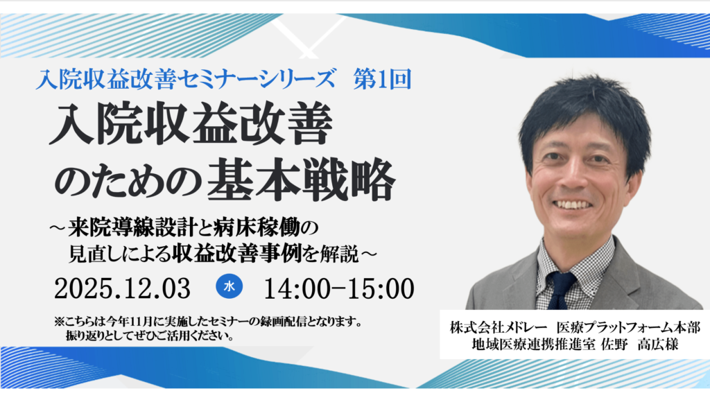 ご好評につき再配信決定</br>2025年12月3日開催 無料WEBセミナー</br>入院収益改善セミナーシリーズ　第1回 </br> 『入院収益改善のための基本戦略』</br>〜来院導線設計と病床稼働の見直しによる収益改善事例を解説〜