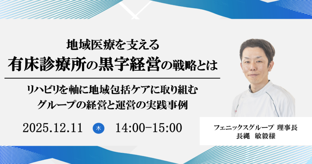 2025年12月11日開催 無料WEBセミナー</br>『地域医療を支える有床診療所の黒字経営の戦略とは 』</br> ―リハビリを軸に地域包括ケアに取り組むグループの経営と運営の実践事例―