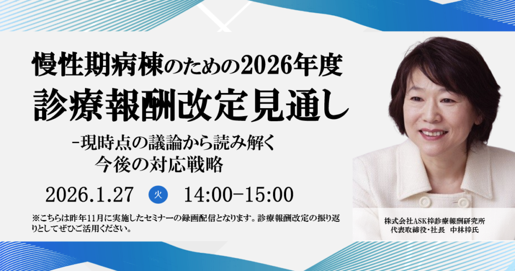 ご好評につき再配信決定</br>2026年1月27日開催 無料WEBセミナー</br>慢性期病棟のための2026年度診療報酬改定見通し</br> ー現時点の議論から読み解く今後の対応戦略ー