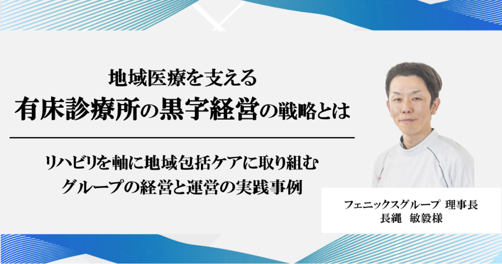 『地域医療を支える有床診療所の黒字経営の戦略とは 』 ―リハビリを軸に地域包括ケアに取り組むグループの経営と運営の実践事例―