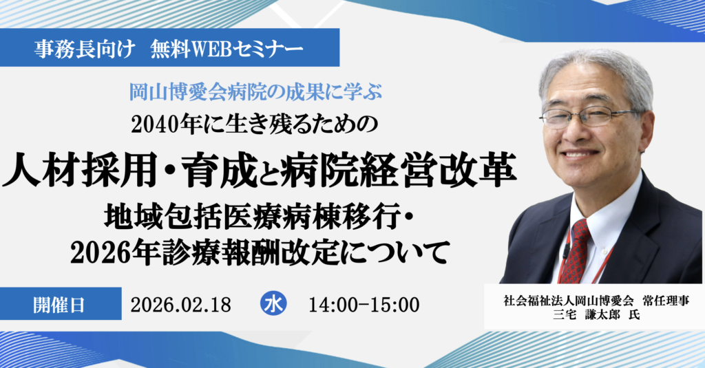 2026年2月18日開催 無料WEBセミナー</br>岡山博愛会病院の成果に学ぶ『2040年に生き残るための人材採用・育成と病院経営改革』</br>― 地域包括医療病棟移行・2026年診療報酬改定について ―