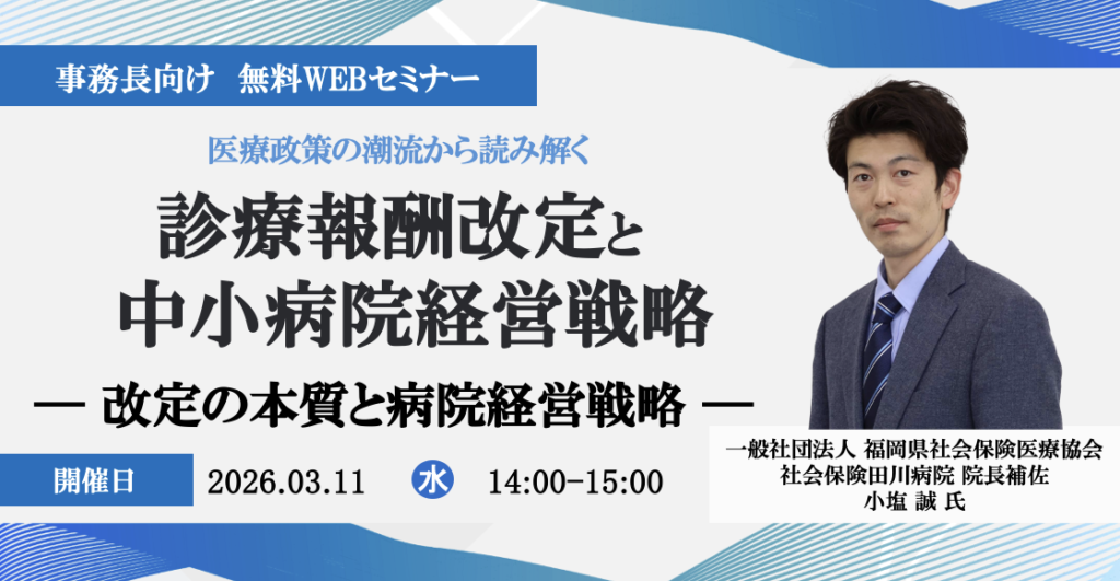 2026年3月11日開催 無料WEBセミナー<br>「医療政策の潮流から読み解く診療報酬改定と中小病院経営戦略 ― 改定の本質と病院経営戦略 ―」 </br>