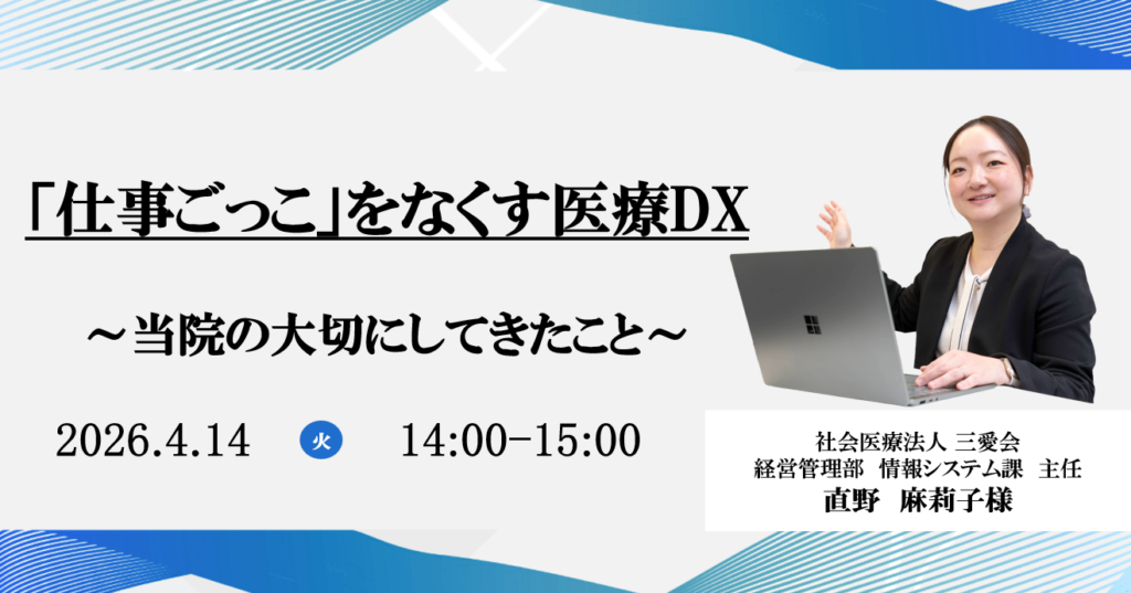 2026年4月14日開催 無料WEBセミナー</br>「仕事ごっこ」をなくす医療DX</br>～当院の大切にしてきたこと～